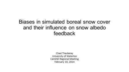 Biases in simulated boreal snow cover and their influence on snow albedo feedback Chad Thackeray University of Waterloo CanSISE Regional Meeting February.