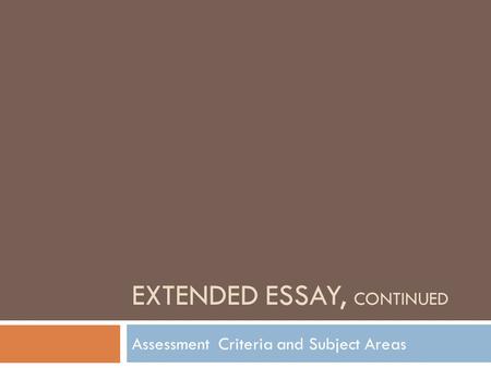 EXTENDED ESSAY, CONTINUED Assessment Criteria and Subject Areas.