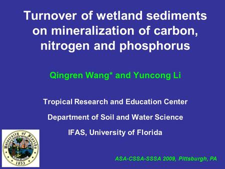 Turnover of wetland sediments on mineralization of carbon, nitrogen and phosphorus Qingren Wang* and Yuncong Li Tropical Research and Education Center.