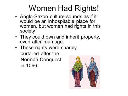 Women Had Rights! Anglo-Saxon culture sounds as if it would be an inhospitable place for women, but women had rights in this society They could own and.