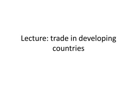 Lecture: trade in developing countries. Trade in developing countries Infant industry argument (already introduced in previous lectures, here I will develop.