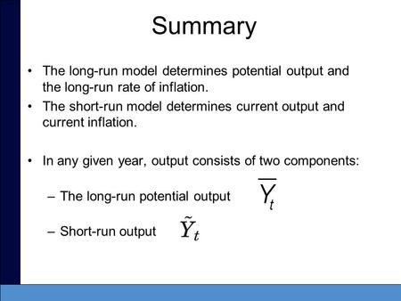 Summary The long-run model determines potential output and the long-run rate of inflation. The short-run model determines current output and current inflation.