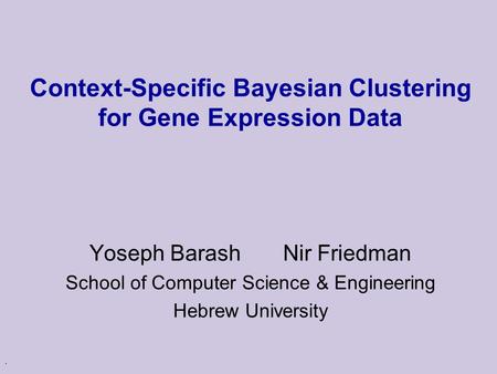 . Context-Specific Bayesian Clustering for Gene Expression Data Yoseph Barash Nir Friedman School of Computer Science & Engineering Hebrew University.