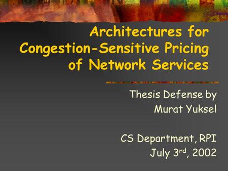 Architectures for Congestion-Sensitive Pricing of Network Services Thesis Defense by Murat Yuksel CS Department, RPI July 3 rd, 2002.