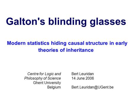 Galton's blinding glasses Modern statistics hiding causal structure in early theories of inheritance Bert Leuridan 14 June 2006