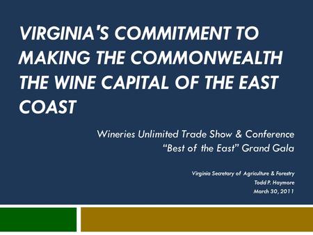 VIRGINIA'S COMMITMENT TO MAKING THE COMMONWEALTH THE WINE CAPITAL OF THE EAST COAST Wineries Unlimited Trade Show & Conference “Best of the East” Grand.