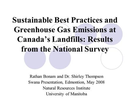 Sustainable Best Practices and Greenhouse Gas Emissions at Canada’s Landfills: Results from the National Survey Rathan Bonam and Dr. Shirley Thompson Swana.