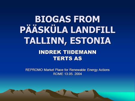 BIOGAS FROM PÄÄSKÜLA LANDFILL TALLINN, ESTONIA INDREK TIIDEMANN TERTS AS REPROMO Market Place for Renewable Energy Actions ROME 13.05. 2004.