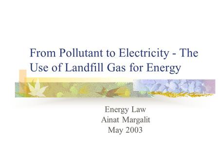 From Pollutant to Electricity - The Use of Landfill Gas for Energy Energy Law Ainat Margalit May 2003.