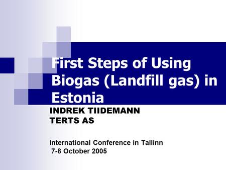 First Steps of Using Biogas (Landfill gas) in Estonia INDREK TIIDEMANN TERTS AS International Conference in Tallinn 7-8 October 2005.