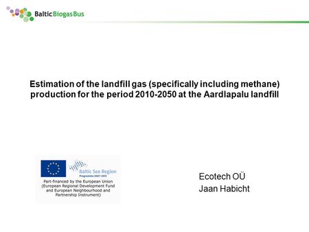 Estimation of the landfill gas (specifically including methane) production for the period 2010-2050 at the Aardlapalu landfill Ecotech OÜ Jaan Habicht.