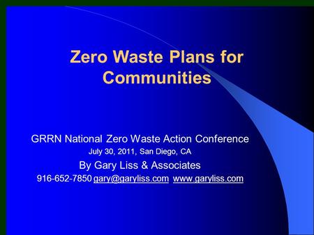 Zero Waste Plans for Communities GRRN National Zero Waste Action Conference July 30, 2011, San Diego, CA By Gary Liss & Associates 916-652-7850