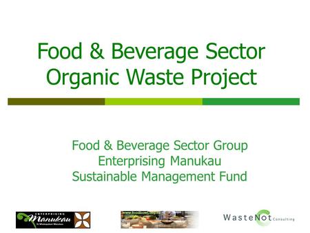 Food & Beverage Sector Group Enterprising Manukau Sustainable Management Fund Food & Beverage Sector Organic Waste Project.