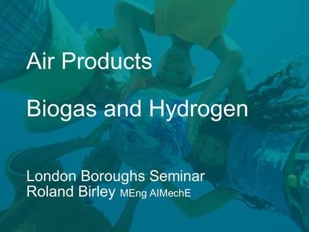 Air Products Biogas and Hydrogen London Boroughs Seminar Roland Birley MEng AIMechE.