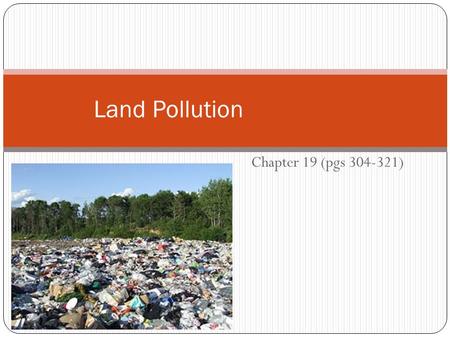 Chapter 19 (pgs 304-321) Land Pollution. Garbage Barge 1987 – barge left N.Y. with 2899 metric tons of garbage Being brought to a landfill in North Carolina.