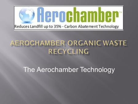 The Aerochamber Technology. The Aerochamber technology is a purpose designed Aerobic Micro Climate chamber Specifically designed for the biodegradation.