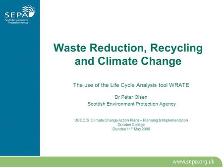 Waste Reduction, Recycling and Climate Change The use of the Life Cycle Analysis tool WRATE Dr Peter Olsen Scottish Environment Protection Agency UCCCfS: