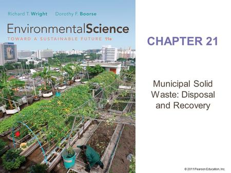 © 2011 Pearson Education, Inc. CHAPTER 21 Municipal Solid Waste: Disposal and Recovery.
