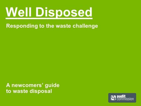 Well Disposed Responding to the waste challenge A newcomers’ guide to waste disposal.