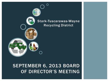 SEPTEMBER 6, 2013 BOARD OF DIRECTOR’S MEETING Stark-Tuscarawas-Wayne Recycling District.