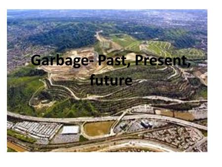 Garbage- Past, Present, future. Review a Landfill Cons – Leachate – Vectors – Aesthetics Pros – Cheapest Method – Provides jobs Garbage overview.