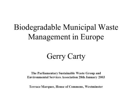 Biodegradable Municipal Waste Management in Europe Gerry Carty The Parliamentary Sustainable Waste Group and Environmental Services Association 28th January.