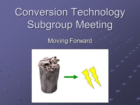 Conversion Technology Subgroup Meeting Moving Forward.