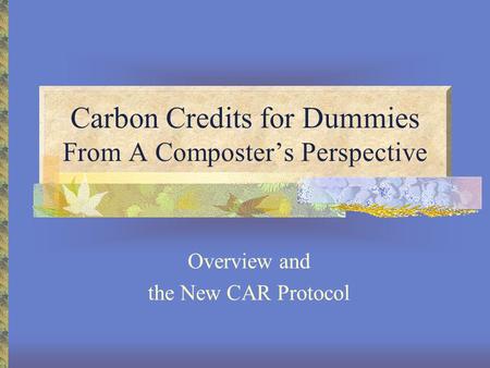 Carbon Credits for Dummies From A Composter’s Perspective Overview and the New CAR Protocol.