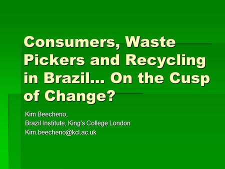 Consumers, Waste Pickers and Recycling in Brazil… On the Cusp of Change? Kim Beecheno, Brazil Institute, King’s College London
