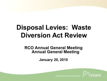 1 RCO Annual General Meeting Annual General Meeting January 20, 2010 Disposal Levies: Waste Diversion Act Review.