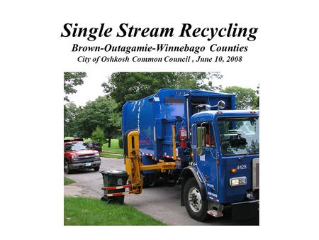 Single Stream Recycling Brown-Outagamie-Winnebago Counties City of Oshkosh Common Council, June 10, 2008.