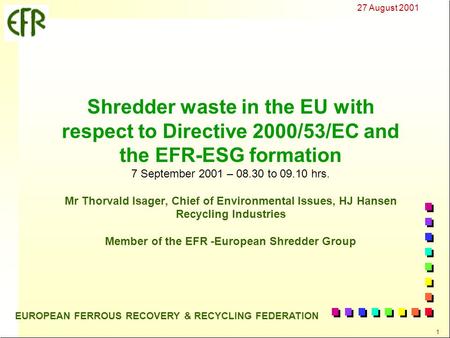 27 August 2001 1 EUROPEAN FERROUS RECOVERY & RECYCLING FEDERATION Shredder waste in the EU with respect to Directive 2000/53/EC and the EFR-ESG formation.