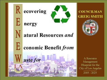 ZERO WASTE The RENEW LA Goal To reduce, reuse, recycle, or convert the resources (municipal solid waste) now going to landfills so as to achieve an overall.