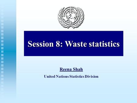 Waste statistics Session 8: Waste statistics Reena Shah United Nations Statistics Division.