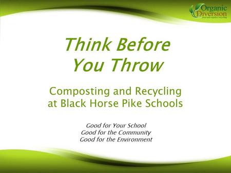 Think Before You Throw Composting and Recycling at Black Horse Pike Schools Good for Your School Good for the Community Good for the Environment.