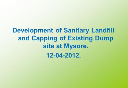 Development of Sanitary Landfill and Capping of Existing Dump site at Mysore. 12-04-2012. 23-08-2011.