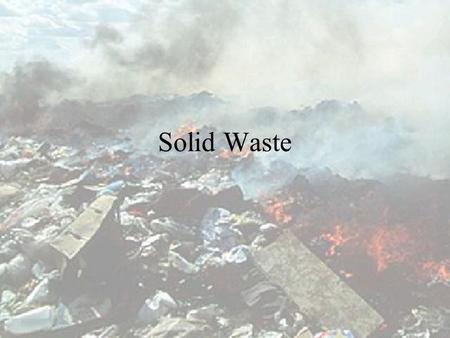 Solid Waste Amount of solid waste Over 40000 tonnes daily in 1997 About 6.5 kg daily per head of the population Between 1983 and 1993, there is a two-fold.