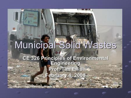 CE 326 Principles of Environmental Engineering Prof. Tim Ellis February 4, 2008 Municipal Solid Wastes