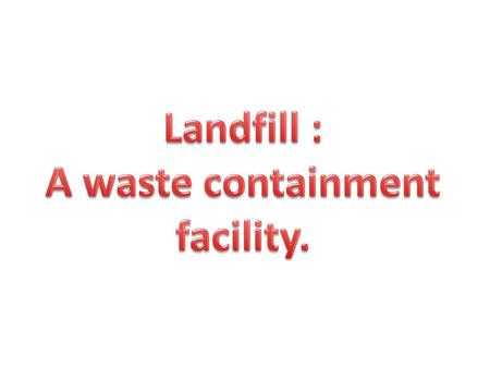 Landfill : A waste containment facility.
