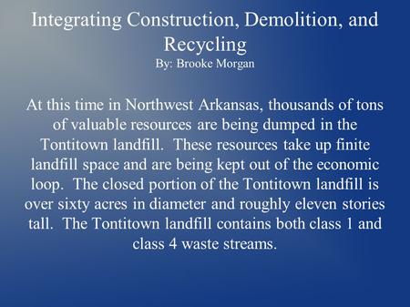 Integrating Construction, Demolition, and Recycling By: Brooke Morgan At this time in Northwest Arkansas, thousands of tons of valuable resources are being.