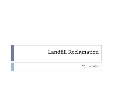 Landfill Reclamation Neil Wilson. Landfills  Often in rural areas; city landfill reclamation can be relatively more rewarding  Fresh Kills, Staten.