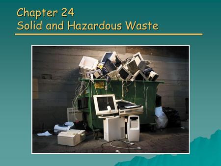 Chapter 24 Solid and Hazardous Waste. Overview of Chapter 24 o Solid Waste Types of Solid Waste Types of Solid Waste o Waste Prevention Reducing the Amount.