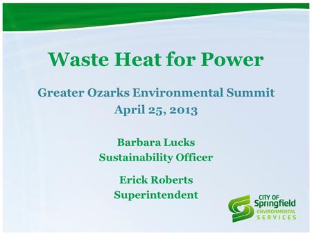 Waste Heat for Power Greater Ozarks Environmental Summit April 25, 2013 Barbara Lucks Sustainability Officer Erick Roberts Superintendent.