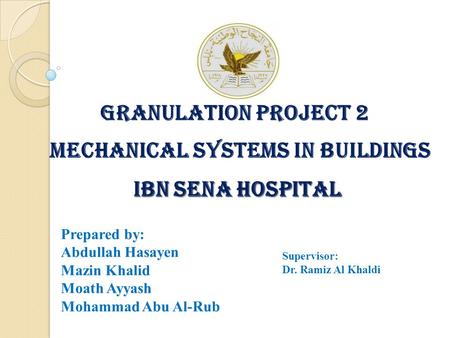 Granulation Project 2 MECHANICAL SYSTEMS IN BUILDINGS IBN SENA HOSPITAL IBN SENA HOSPITAL Prepared by: Abdullah Hasayen Mazin Khalid Moath Ayyash Mohammad.