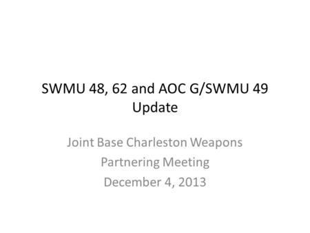 SWMU 48, 62 and AOC G/SWMU 49 Update Joint Base Charleston Weapons Partnering Meeting December 4, 2013.