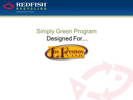 Simply Green Program Designed For…. What We’ll Be Covering…  Who is Redfish Recycling  Why Recycling with Red Fish  Benefits of a Simply Green Program.