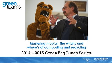 2014 – 2015 Green Bag Lunch Series Mastering möbius: The what’s and where’s of composting and recycling Al Matyasovsky.