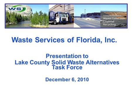 Waste Services of Florida, Inc. Presentation to Lake County Solid Waste Alternatives Task Force December 6, 2010.