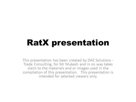 RatX presentation This presentation has been created by DAC Solutions - Trade Consulting, for Mr Mukesh and in no way takes claim to the materials and.