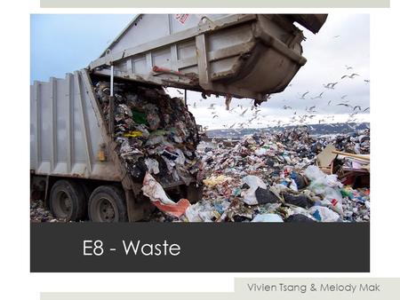 E8 - Waste Vivien Tsang & Melody Mak. Waste Disposal Waste disposal is the transportation, management, recycling and disposal of waste materials usually.